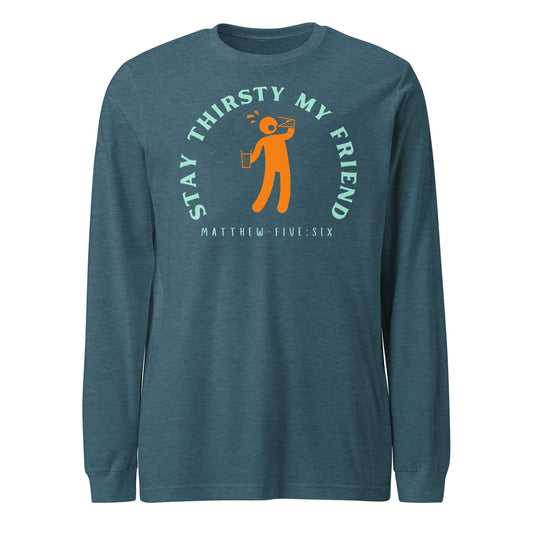 Stay Thirsty My Friend long-sleeve t-shirt heather deep teal