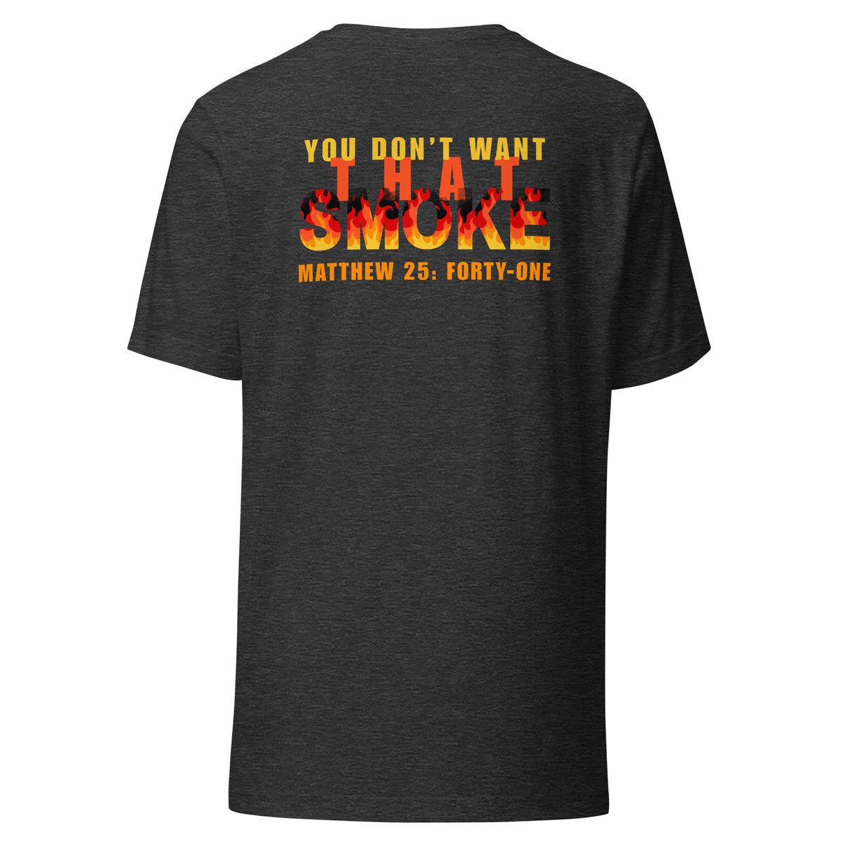 Dark gray heather t-shirt with 'You Don't Want That Smoke' text back design with the word 'smoke' as flames